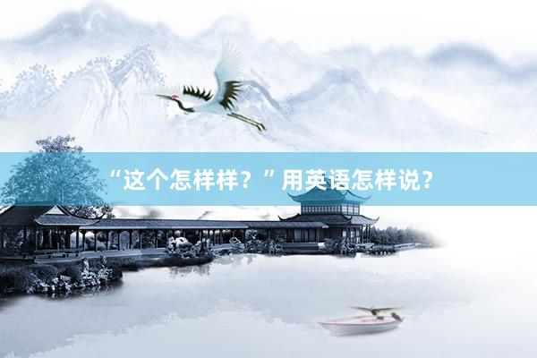 “这个怎样样?”用英语怎样说?