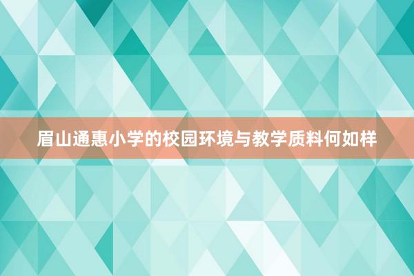 眉山通惠小学的校园环境与教学质料何如样
