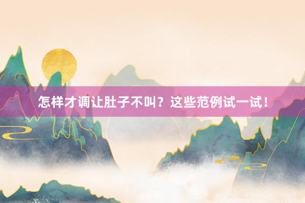 怎样才调让肚子不叫?这些范例试一试!